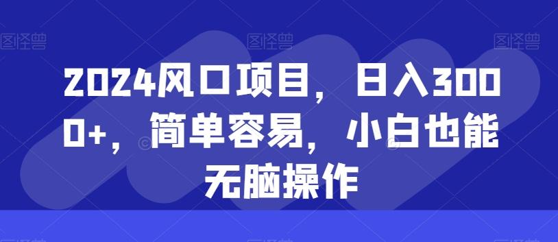 2024风口项目，日入3000+，简单容易，小白也能无脑操作-爱找项目网