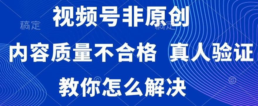 视频号非原创，内容质量不合格，真人验证，违规怎么解决【揭秘】-爱找项目网
