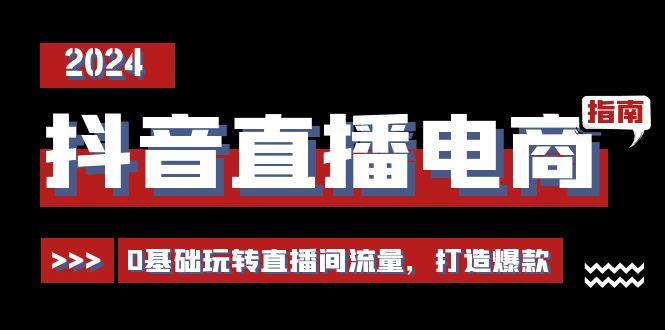 抖音直播电商运营必修课，0基础玩转直播间流量，打造爆款(29节)-爱找项目网
