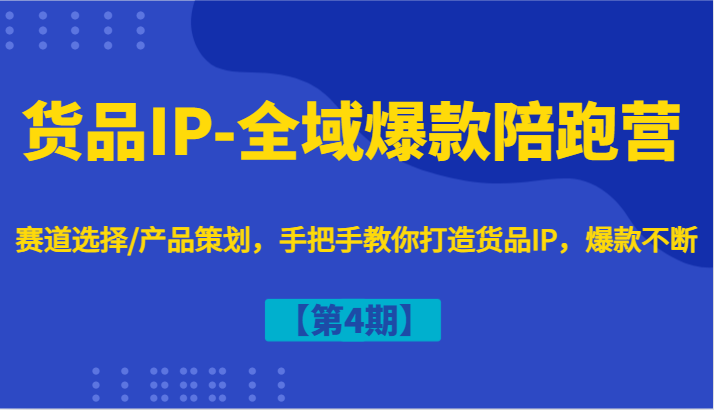 货品IP-全域爆款陪跑营【第4期】赛道选择/产品策划，手把手教你打造货品IP，爆款不断-爱找项目网