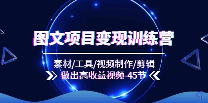 图文项目变现训练营：素材/工具/视频制作/剪辑/做出高收益视频(45节-爱找项目网