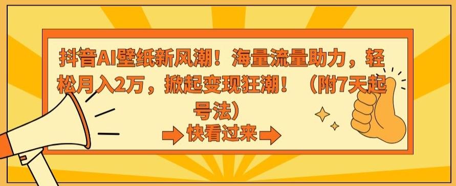 抖音AI壁纸新风潮！海量流量助力，轻松月入2万，掀起变现狂潮【揭秘】-爱找项目网