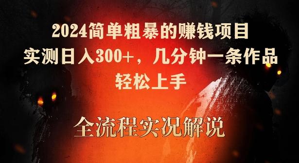 2024简单粗暴的赚钱项目，实测日入300+，几分钟一条作品，轻松上手【揭秘】-爱找项目网