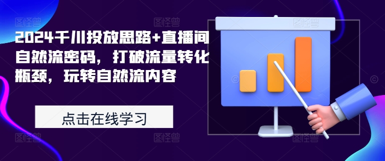 2024千川投放思路+直播间自然流密码，打破流量转化瓶颈，玩转自然流内容-爱找项目网