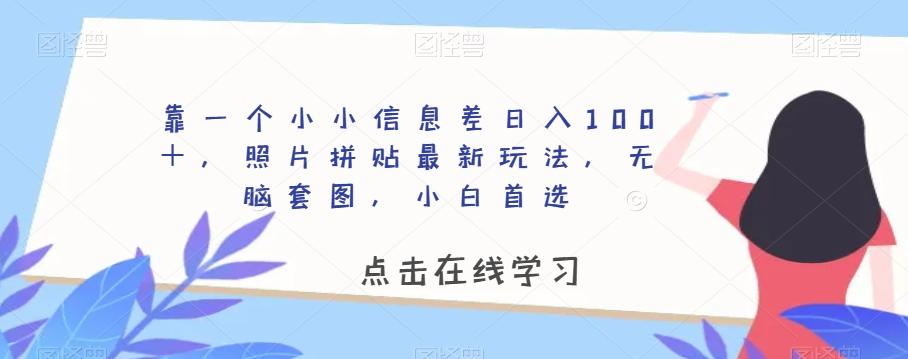 靠一个小小信息差日入100＋，照片拼贴最新玩法，无脑套图，小白首选【揭秘】-爱找项目网