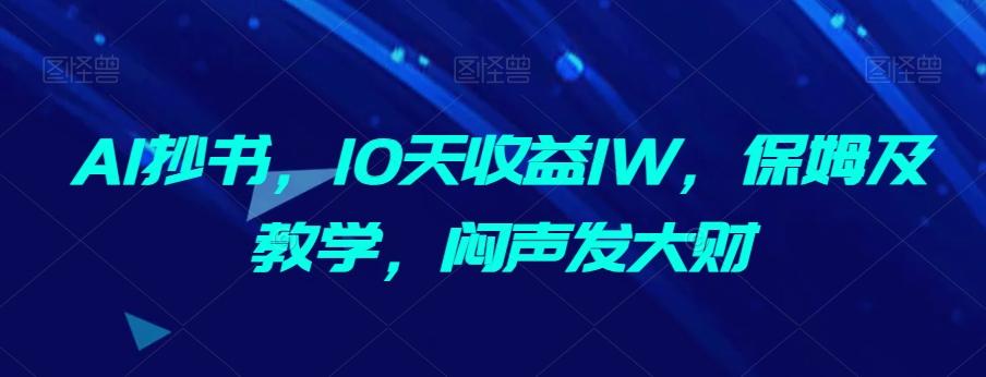 AI抄书，10天收益1W，保姆及教学，闷声发大财-爱找项目网