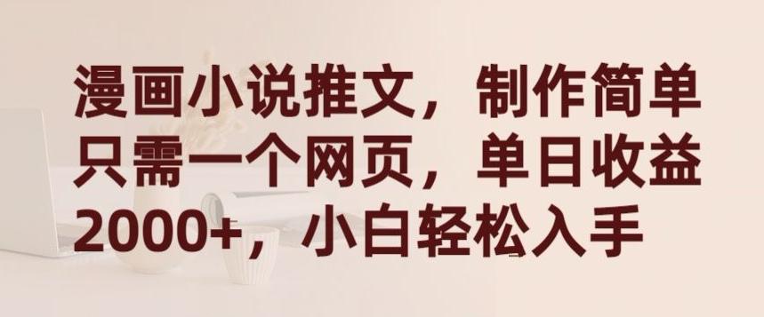 漫画小说推文，制作简单只需一个网页，单日收益2000+，小白轻松入手【揭秘】-爱找项目网
