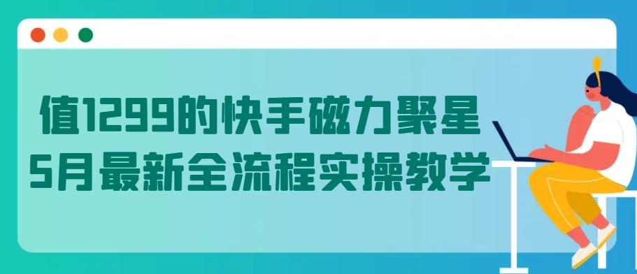值1299的快手磁力聚星5月最新全流程实操教学【揭秘】-爱找项目网