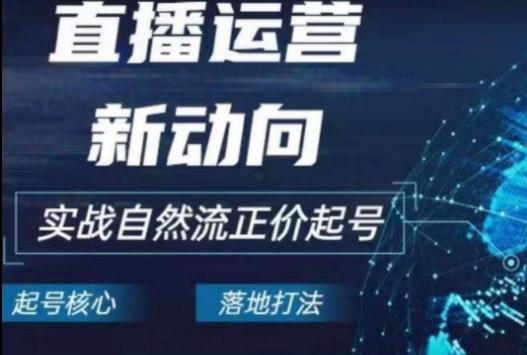 2024电商自然流起号，​直播运营新动向，实战自然流正价起号-爱找项目网
