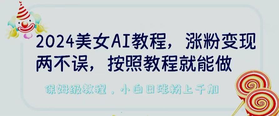 2024美女AI教程，涨粉变现两不误，按照教程制作就能做，平台低概率检测出是AI制作【揭秘】-爱找项目网