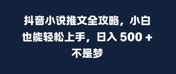抖音小说推文全攻略，小白也能轻松上手，日入 5张+ 不是梦【揭秘】-爱找项目网