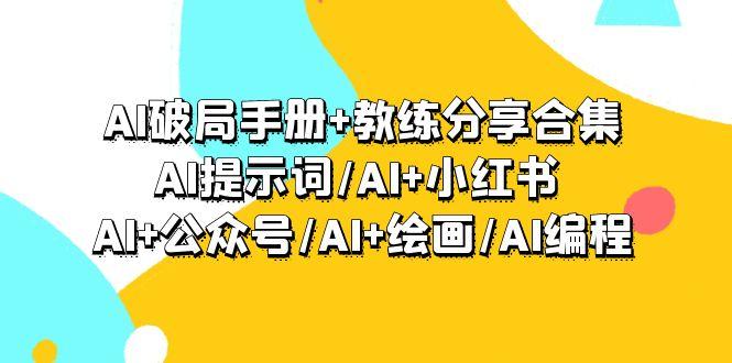 (9351期)AI破局手册+教练分享合集：AI提示词/AI+小红书 /AI+公众号/AI+绘画/AI编程-爱找项目网