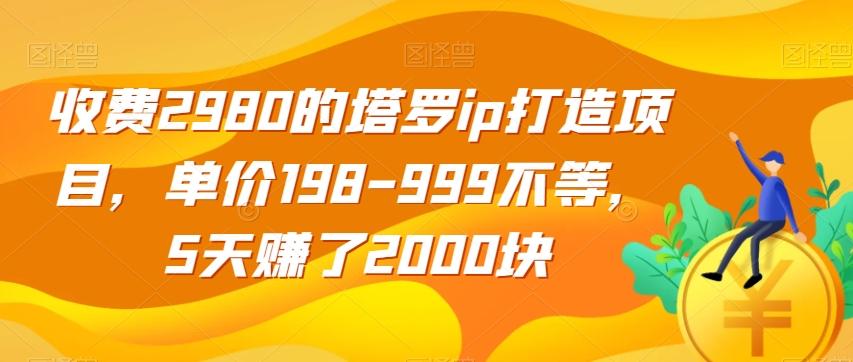 收费2980的塔罗ip打造项目，单价198-999不等，5天赚了2000块【揭秘】-爱找项目网