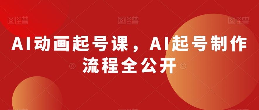 AI动画起号课，AI起号制作流程全公开-爱找项目网