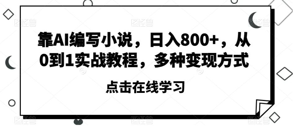 靠AI编写小说，日入800+，从0到1实战教程，多种变现方式【揭秘】-爱找项目网
