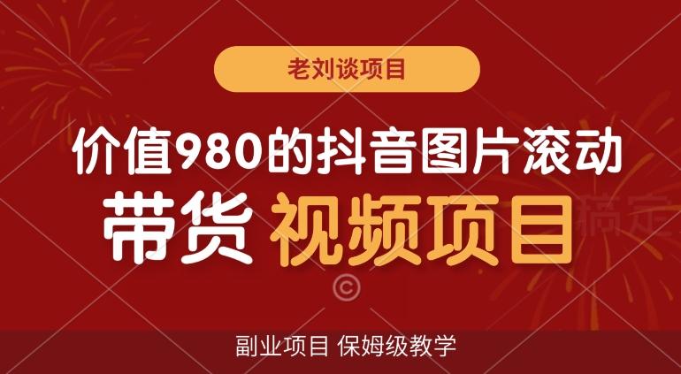 价值980的抖音图片滚动带货视频副业项目，保姆级教学【揭秘】-爱找项目网