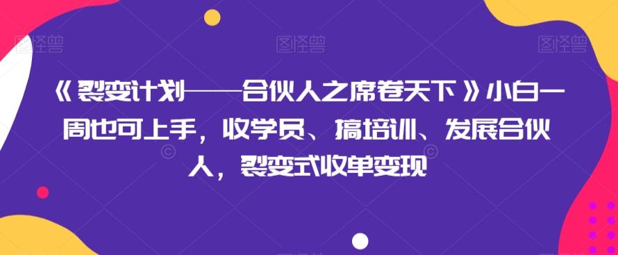 《裂变计划——合伙人之席卷天下》小白一周也可上手，收学员、搞培训、发展合伙人，裂变式收单变现-爱找项目网