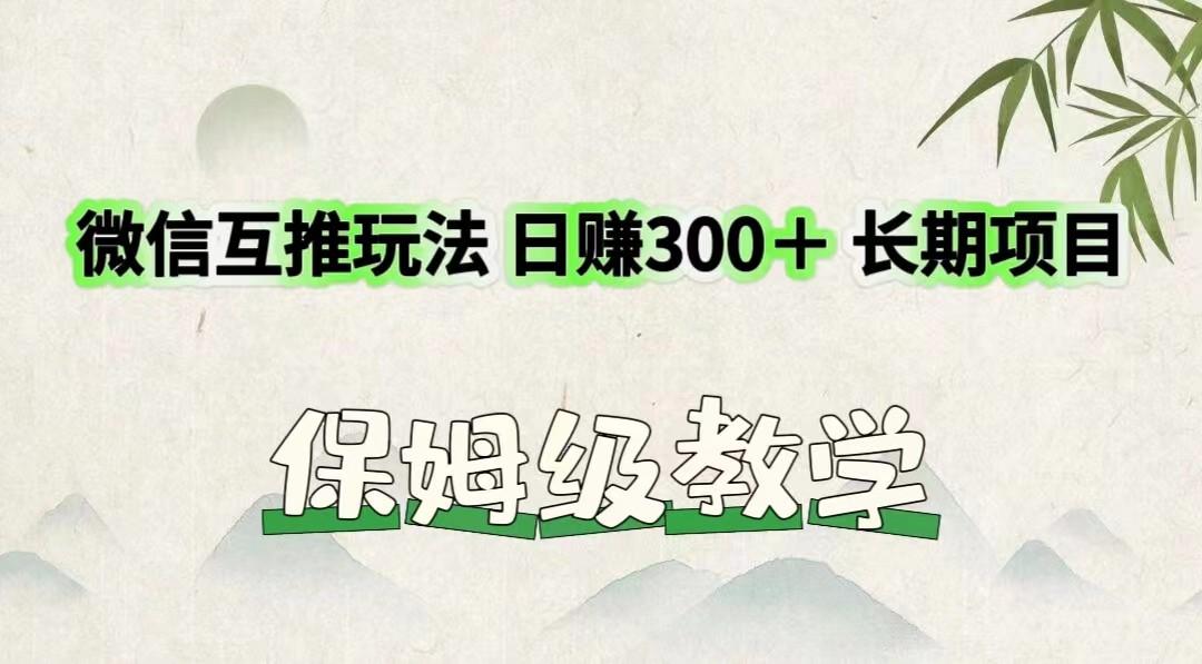 微信互推玩法 日赚300＋长期项目 保姆级教学-爱找项目网