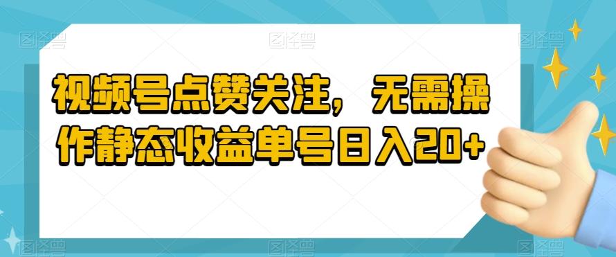 视频号点赞关注，无需操作静态收益单号日入20+-爱找项目网
