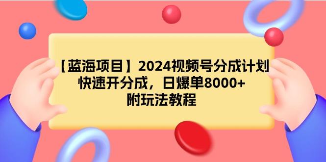 (9308期)【蓝海项目】2024视频号分成计划，快速开分成，日爆单8000+，附玩法教程-爱找项目网