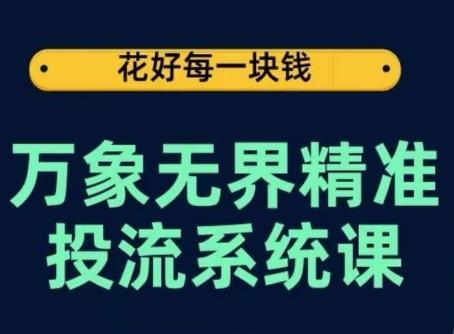 万象无界精准投流系统课，从关键词到推荐，从万象台到达摩盘，从底层原理到实操步骤-爱找项目网