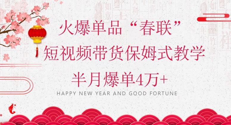 蓝海风口项目，火爆单品“春联”短视频带货保姆式教学，半月爆单4万+【揭秘】-爱找项目网