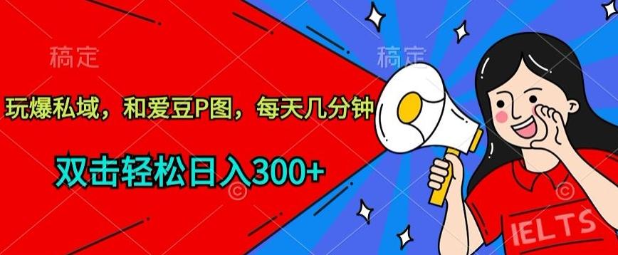 玩爆私域，和爱豆P图，每天几分钟 轻松日入300+【揭秘】-爱找项目网