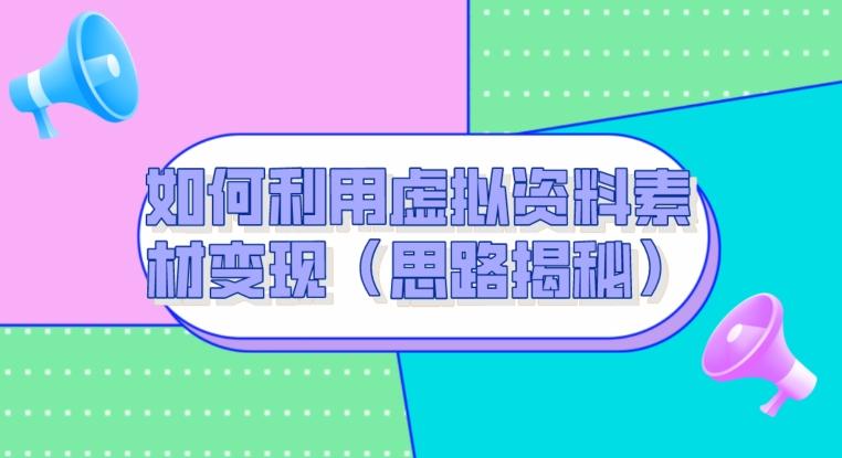 如何利用虚拟资料素材变现（思路揭秘）-爱找项目网