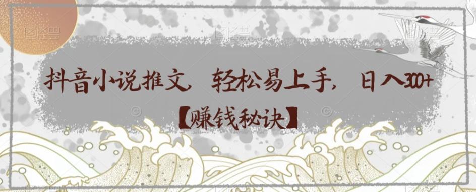 抖音小说推文，轻松易上手，日入300+【赚钱秘诀】-爱找项目网