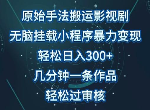 原始手法影视搬运，无脑搬运影视剧，单日收入300+，操作简单，几分钟生成一条视频，轻松过审核【揭秘】-爱找项目网