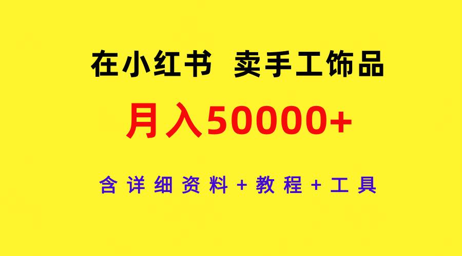 (9585期)在小红书卖手工饰品，月入50000+，含详细资料+教程+工具-爱找项目网
