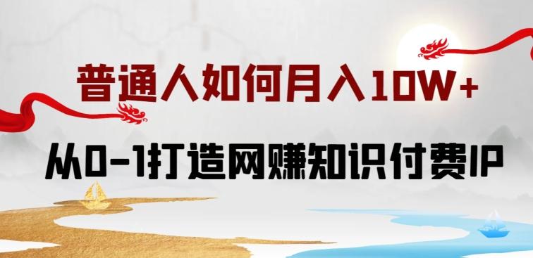 普通人如何打造知识付费IP月入10W+，从0-1打造网赚知识付费IP，小白喂饭级教程【揭秘】-爱找项目网