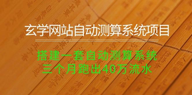 玄学网站自动测算系统项目：搭建一套自动测算系统，三个月跑出40万流水-爱找项目网