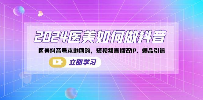 2024医美如何做抖音，医美抖音号本地团购，短视频直播双IP，爆品引流-爱找项目网