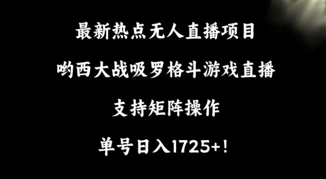 最新热点无人直播项目，哟西大战吸罗格斗游戏直播，支持矩阵操作，单号日入1725+【揭秘】-爱找项目网