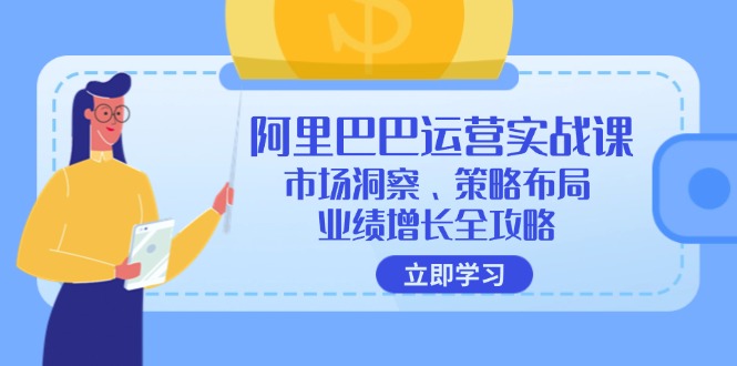 阿里巴巴运营实战课：市场洞察、策略布局、业绩增长全攻略-爱找项目网