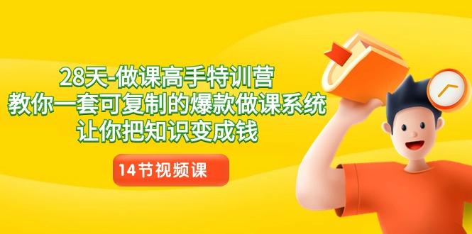 28天-做课高手特训营，教你一套可复制的爆款做课系统，让你把知识变成钱-爱找项目网