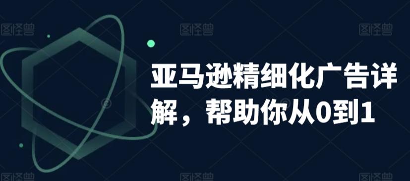亚马逊精细化广告详解，帮助你从0到1，自动广告权重解读、手动广告打法详解-爱找项目网