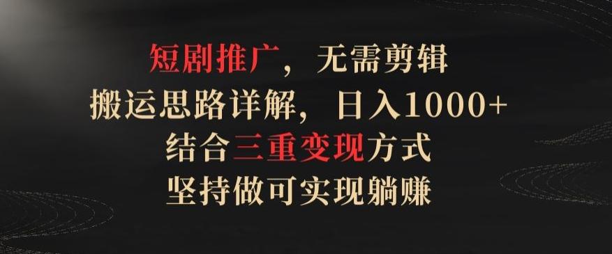 短剧推广，无需剪辑，搬运思路详解，日入1000+，结合三重变现方式，坚持做可实现躺赚【揭秘】-爱找项目网