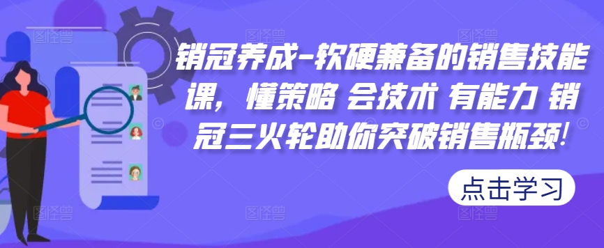 销冠养成-软硬兼备的销售技能课，懂策略 会技术 有能力 销冠三火轮助你突破销售瓶颈!-爱找项目网