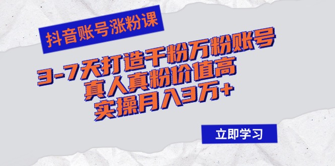 抖音账号涨粉课：3-7天打造千粉万粉账号，真人真粉价值高，实操月入3万+-爱找项目网
