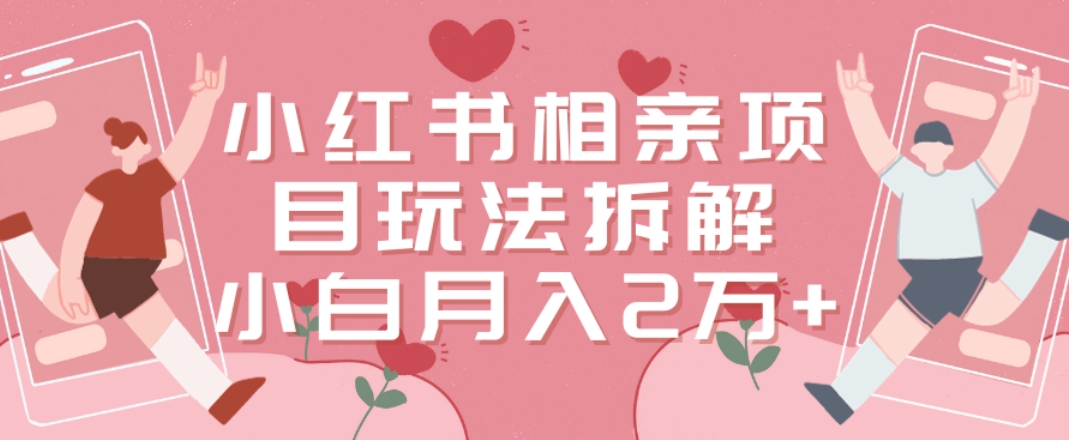 小红书相亲项目玩法拆解，有人通过这个副业项目做到了月收入2万多【揭秘】-爱找项目网