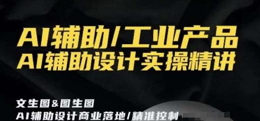 AI辅助/工业产品，AI辅助设计实操精讲-爱找项目网