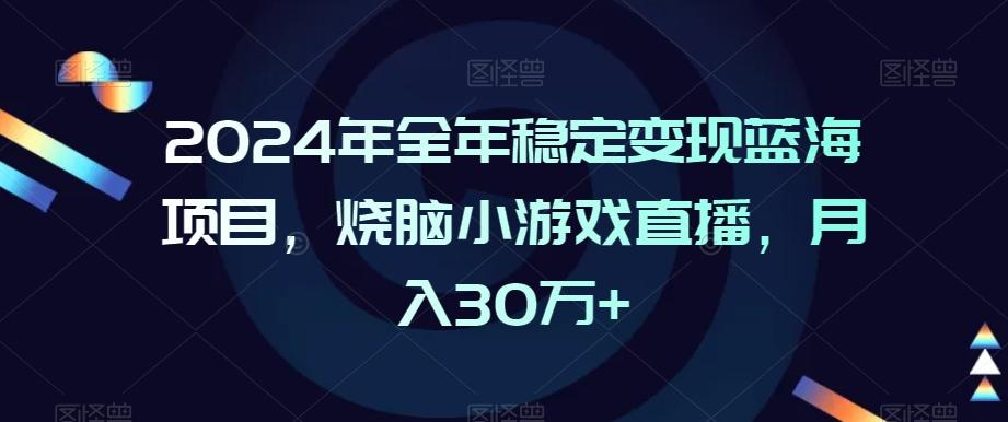 2024年全年稳定变现蓝海项目，烧脑小游戏直播，月入30万+【揭秘】-爱找项目网