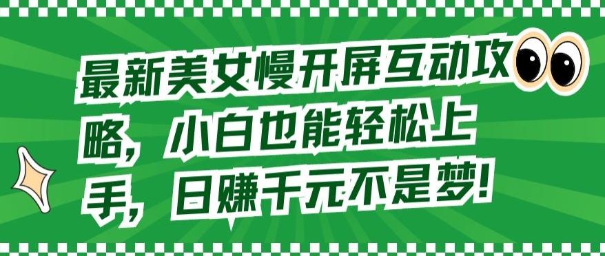 最新美女慢开屏互动攻略，小白也能轻松上手，日赚千元不是梦【揭秘】-爱找项目网