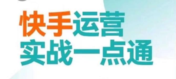 快手运营实战一点通，这套课用小白都能学会的方法教你抢占用户，做好生意-爱找项目网