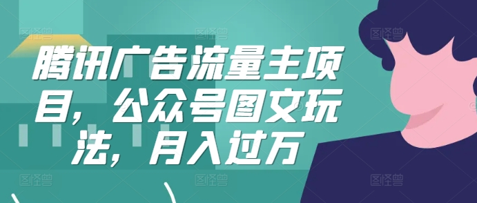 腾讯广告流量主项目，公众号图文玩法，月入过万-爱找项目网