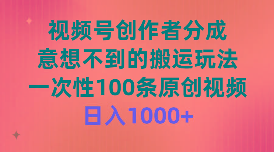 (9737期)视频号创作者分成，意想不到的搬运玩法，一次性100条原创视频，日入1000+-爱找项目网