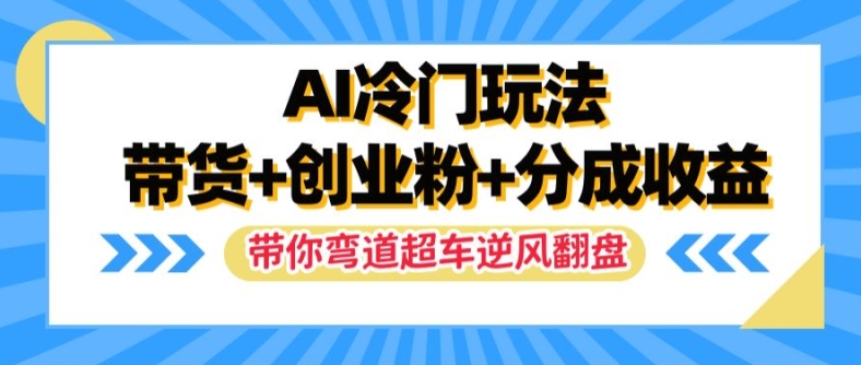 AI冷门玩法，带货+创业粉+分成收益，带你弯道超车，实现逆风翻盘【揭秘】-爱找项目网