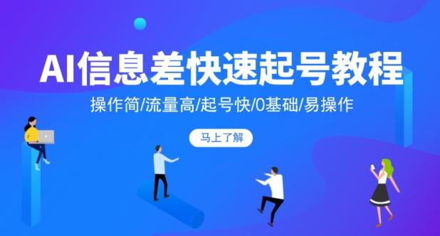 AI信息差快速起号教程，操作简/流量高/起号快/0基础/易操作-爱找项目网